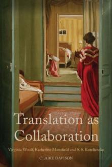 Translation as Collaboration : Virginia Woolf, Katherine Mansfield and S.S. Koteliansky