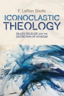 Iconoclastic Theology : Gilles Deleuze and the Secretion of Atheism