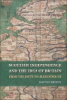 Scottish Independence and the Idea of Britain : From the Picts to Alexander III