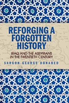 Reforging a Forgotten History : Iraq and the Assyrians in the Twentieth Century