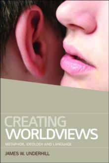 Creating Worldviews : Metaphor, Ideology and Language