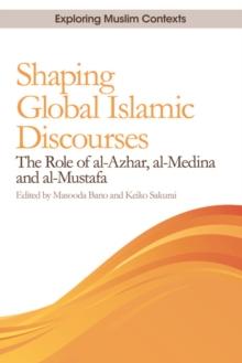 Shaping Global Islamic Discourses : The Role of al-Azhar, al-Medina and al-Mustafa