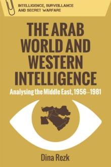 The Arab World and Western Intelligence : Analysing the Middle East, 1956-1981