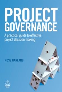 Project Governance : A Practical Guide to Effective Project Decision Making