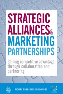 Strategic Alliances and Marketing Partnerships : Gaining Competitive Advantage Through Collaboration and Partnering