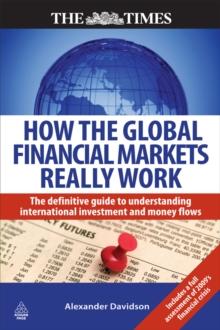 How the Global Financial Markets Really Work : The Definitive Guide to Understanding International Investment and Money Flows