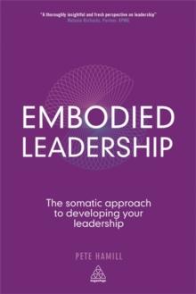 Embodied Leadership : The Somatic Approach to Developing Your Leadership