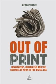 Out of Print : Newspapers, Journalism and the Business of News in the Digital Age