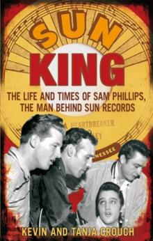 Sun King : The Life and Times of Sam Phillips, The Man Behind Sun Records