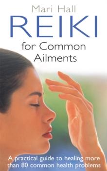 Reiki For Common Ailments : A Practical Guide to Healing More than 80 Common Health Problems