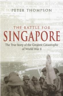 The Battle For Singapore : The true story of the greatest catastrophe of World War II