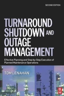 Turnaround, Shutdown and Outage Management : Effective Planning and Step-by-Step Execution of Planned Maintenance Operations