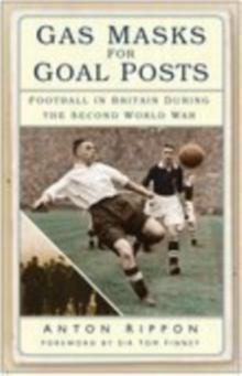 Gas Masks for Goal Posts : Football in Britain During the Second World War