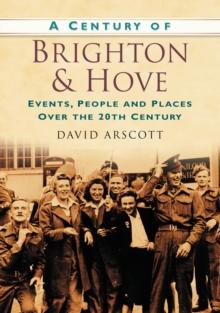 A Century of Brighton and Hove : Events, People and Places Over the 20th Century