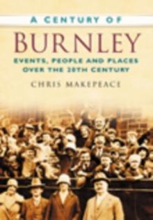 A Century of Burnley : Events, People and Places Over the 20th Century