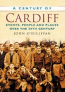 A Century of Cardiff : Events, People and Places Over the 20th Century