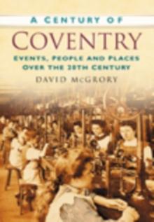 A Century of Coventry : Events, People and Places Over the 20th Century