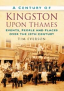 A Century of Kingston-upon-Thames : Events, People and Places Over the 20th Century