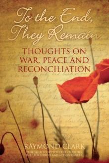 To the End, They Remain : Thoughts on War, Peace and Reconciliation