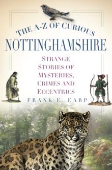 The A-Z of Curious Nottinghamshire : Strange Stories of Mysteries, Crimes and Eccentrics