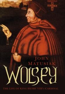 Wolsey : The Life of King Henry VIII's Cardinal