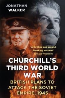 Churchill's Third World War : British Plans to Attack the Soviet Empire 1945