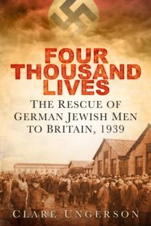 Four Thousand Lives : The Rescue of German Jewish Men to Britain, 1939