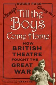 Till the Boys Come Home : How British Theatre Fought the Great War