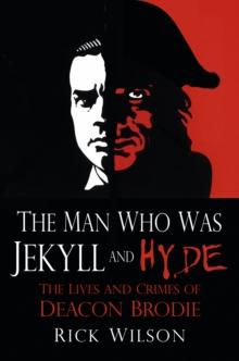 The Man Who Was Jekyll and Hyde : The Lives and Crimes of Deacon Brodie