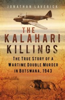 The Kalahari Killings : The True Story of a Wartime Double Murder in Botswana, 1943