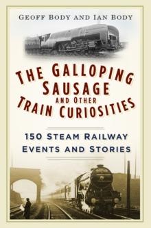 The Galloping Sausage and Other Train Curiosities : 150 Steam Railway Events and Stories