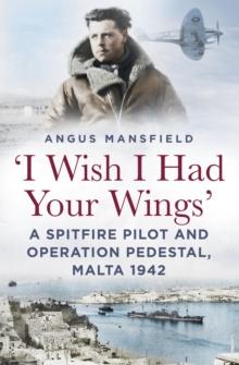 'I Wish I Had Your Wings' : A Spitfire Pilot and Operation Pedestal, Malta 1942