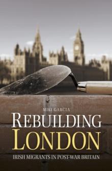 Rebuilding London : Irish Migrants in Post-War Britain