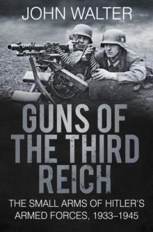 Guns of The Third Reich : The Small Arms of Hitler's Armed Forces, 1933-1945