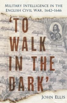 'To Walk in the Dark' : Military Intelligence in the English Civil War, 1642-1646