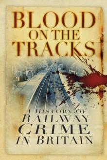 Blood on the Tracks : A History of Railway Crime in Britain