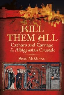 Kill Them All : Cathars and Carnage in the Albigensian Crusade