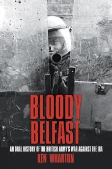 Bloody Belfast : An Oral History of the British Army's War Against The IRA