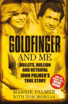 Goldfinger and Me : Bullets, Bullion and Betrayal: John Palmer's True Story (Now the Subject of a Major BBC Drama)