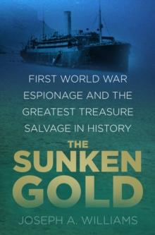 The Sunken Gold : First World War Espionage and the Greatest Treasure Salvage in History