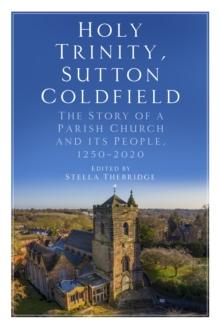 Holy Trinity, Sutton Coldfield : The Story of a Parish Church and its People, 1250-2020