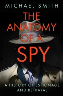 The Anatomy of a Spy : A History of Espionage and Betrayal