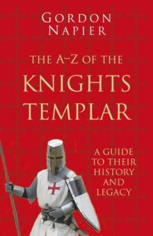 The A-Z of the Knights Templar: Classic Histories Series : A Guide to Their History and Legacy