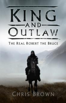 King and Outlaw : The Real Robert the Bruce