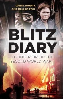 Blitz Diary : Life Under Fire in the Second World War