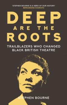 Deep Are the Roots : Trailblazers Who Changed Black British Theatre