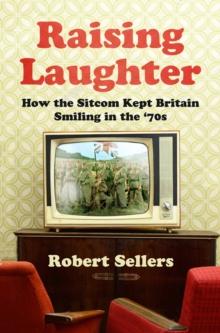 Raising Laughter : How the Sitcom Kept Britain Smiling in the 70s