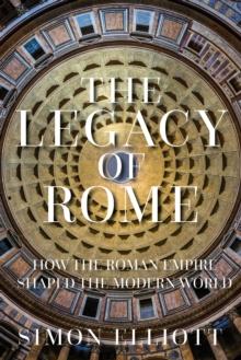 The Legacy of Rome : How the Roman Empire Shaped the Modern World