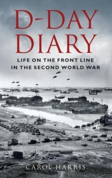 D-Day Diary : Life on the Front Line in the Second World War