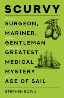 Scurvy : How a Surgeon, a Mariner, and a Gentleman Solved the Greatest Medical Mystery of the Age of Sail